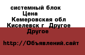 системный блок i3 › Цена ­ 7 000 - Кемеровская обл., Киселевск г. Другое » Другое   